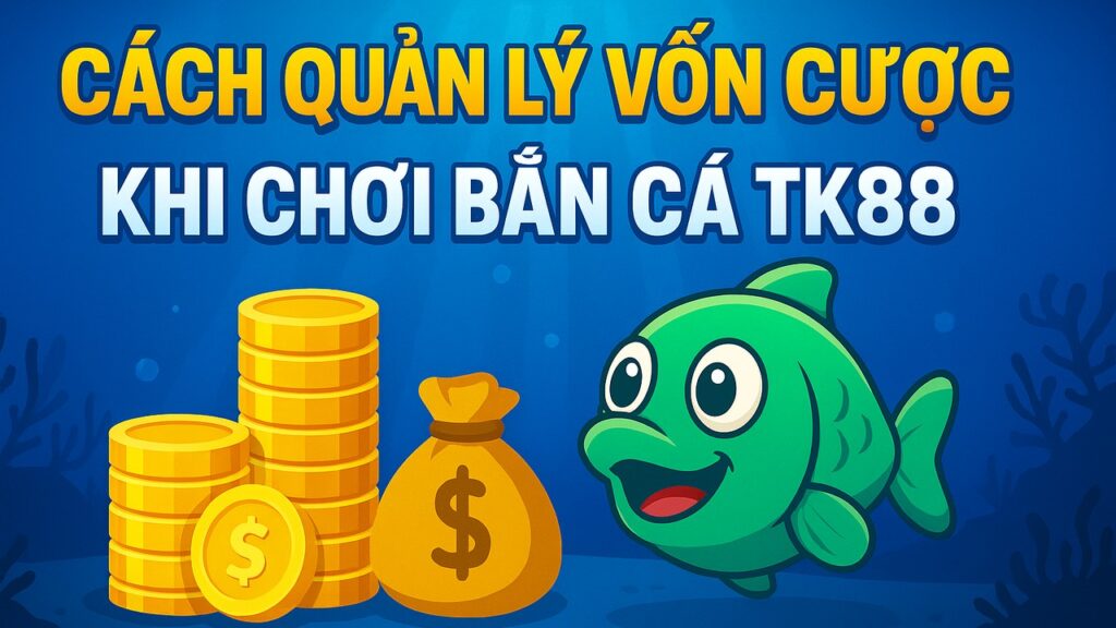 Cách quản lý vốn cược khi chơi bắn cá TK88