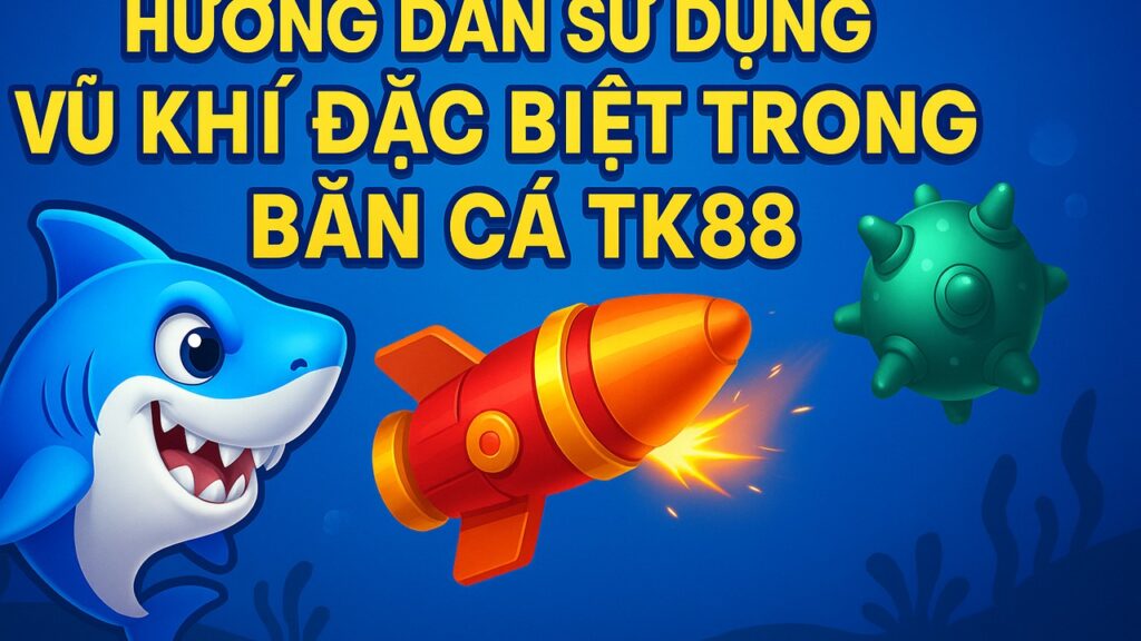 Hướng dẫn sử dụng vũ khí đặc biệt trong bắn cá TK88