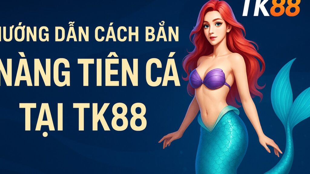 Hướng dẫn bắn nàng tiên cá tại TK88
