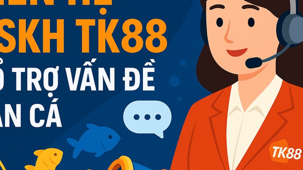 Liên hệ CSKH TK88 hỗ trợ vấn đề bắn cá