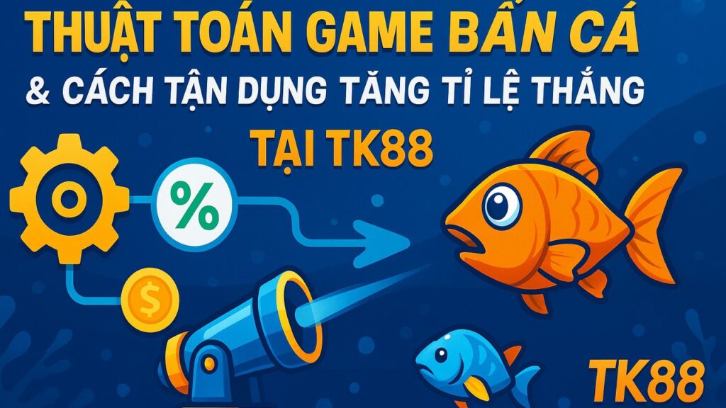 Thuật toán game bắn cá tận dụng tăng tỷ lệ thắng TK88