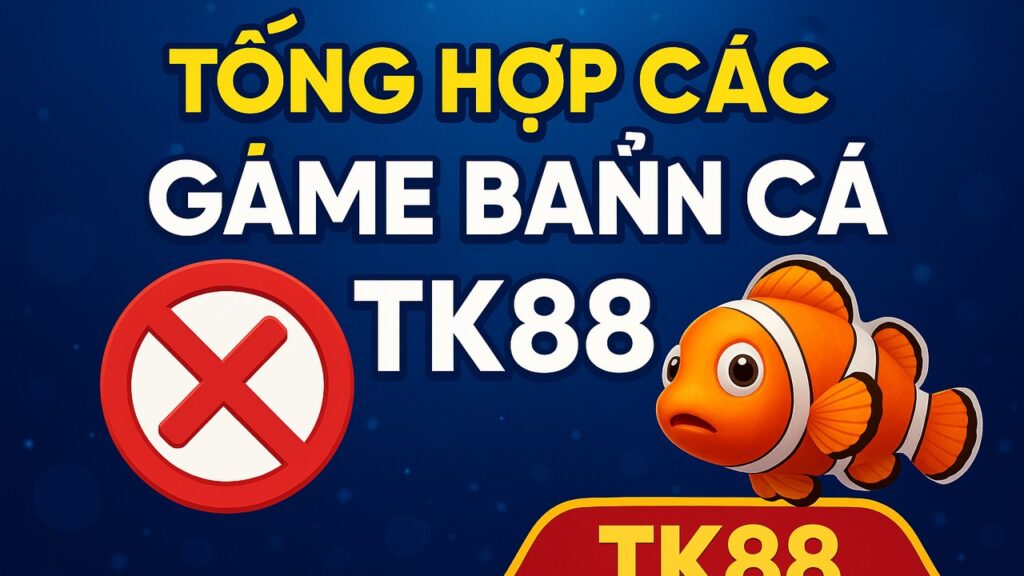 Tổng hợp các game bắn cá TK88