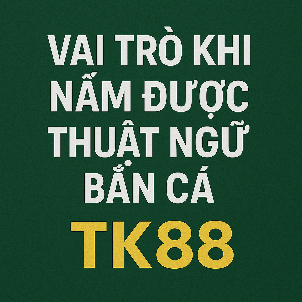 Vai trò của thuật ngữ bắn cá TK88